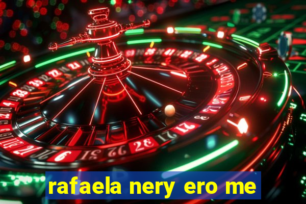 rafaela nery ero me